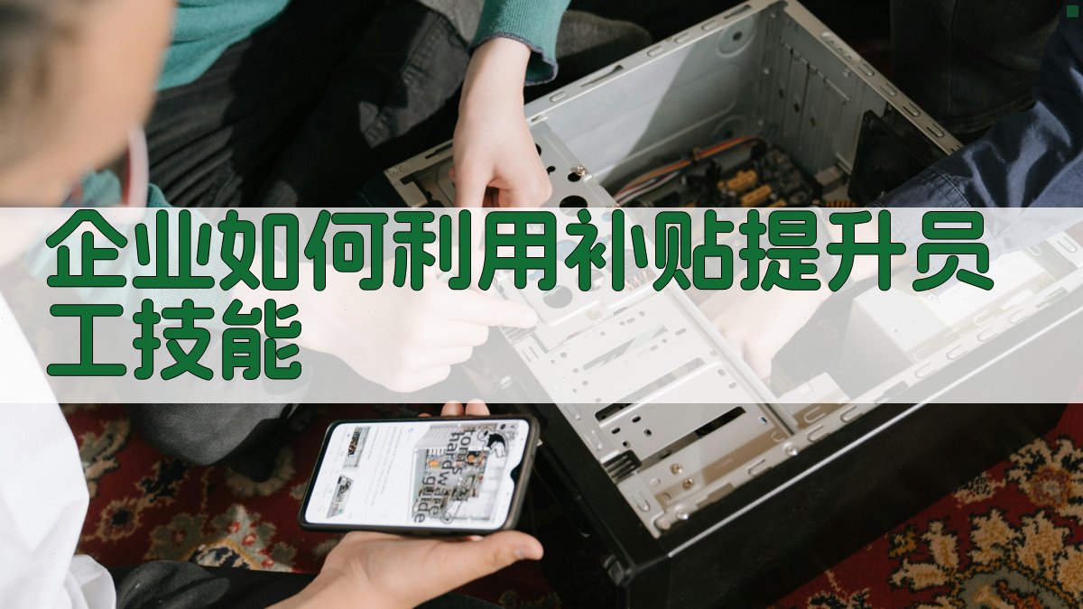 企业如何利用补贴提升员工技能 图2