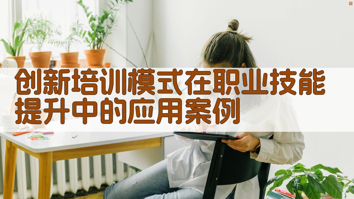 创新培训模式在职业技能提升中的应用与效果