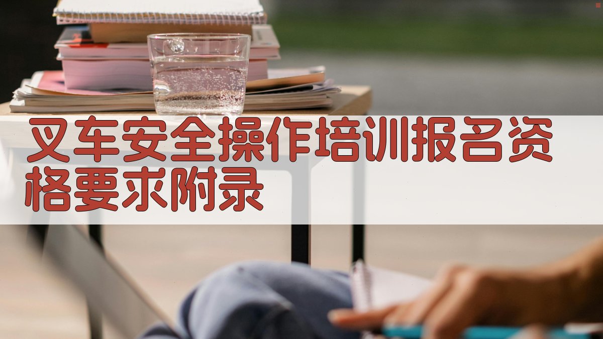 叉车安全操作培训报名资格要求 · 附录 图2