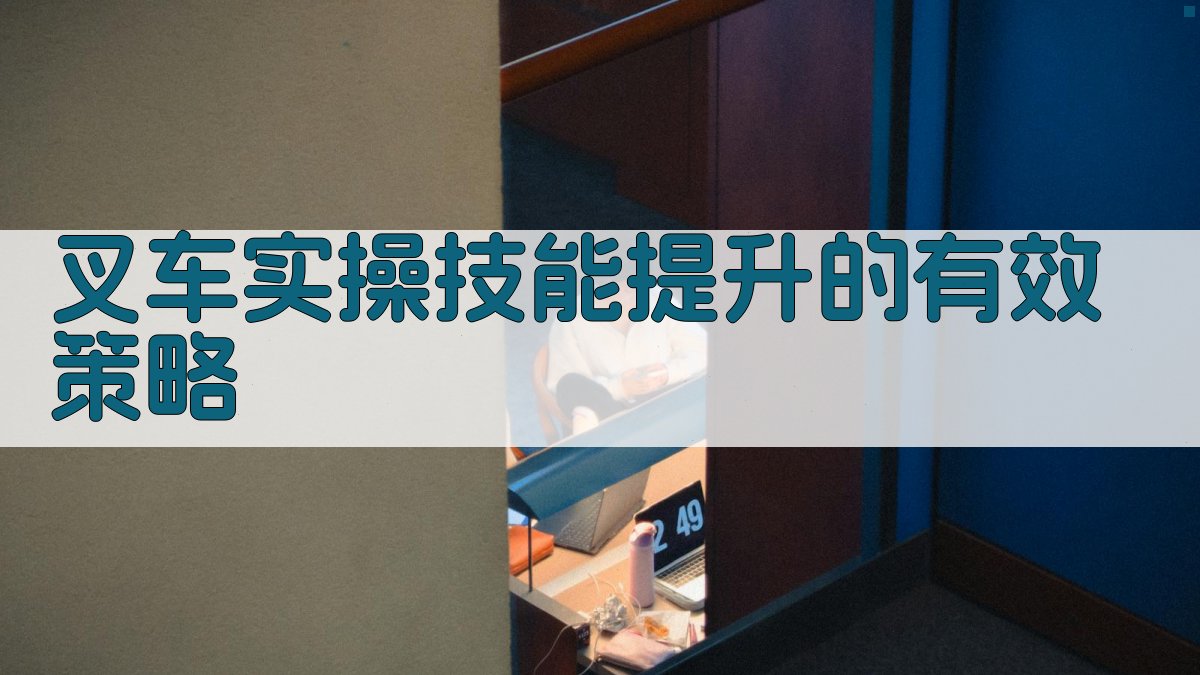 叉车实操技能提升的有效策略 图3