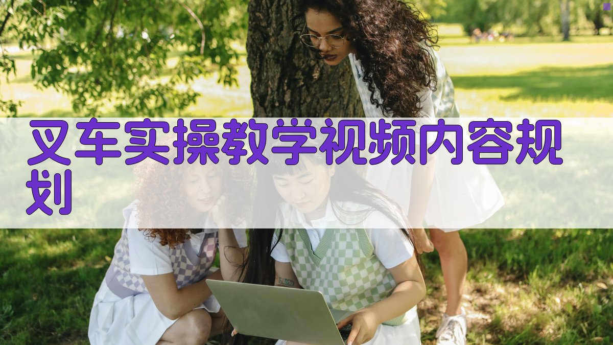 叉车实操教学视频内容规划 图1