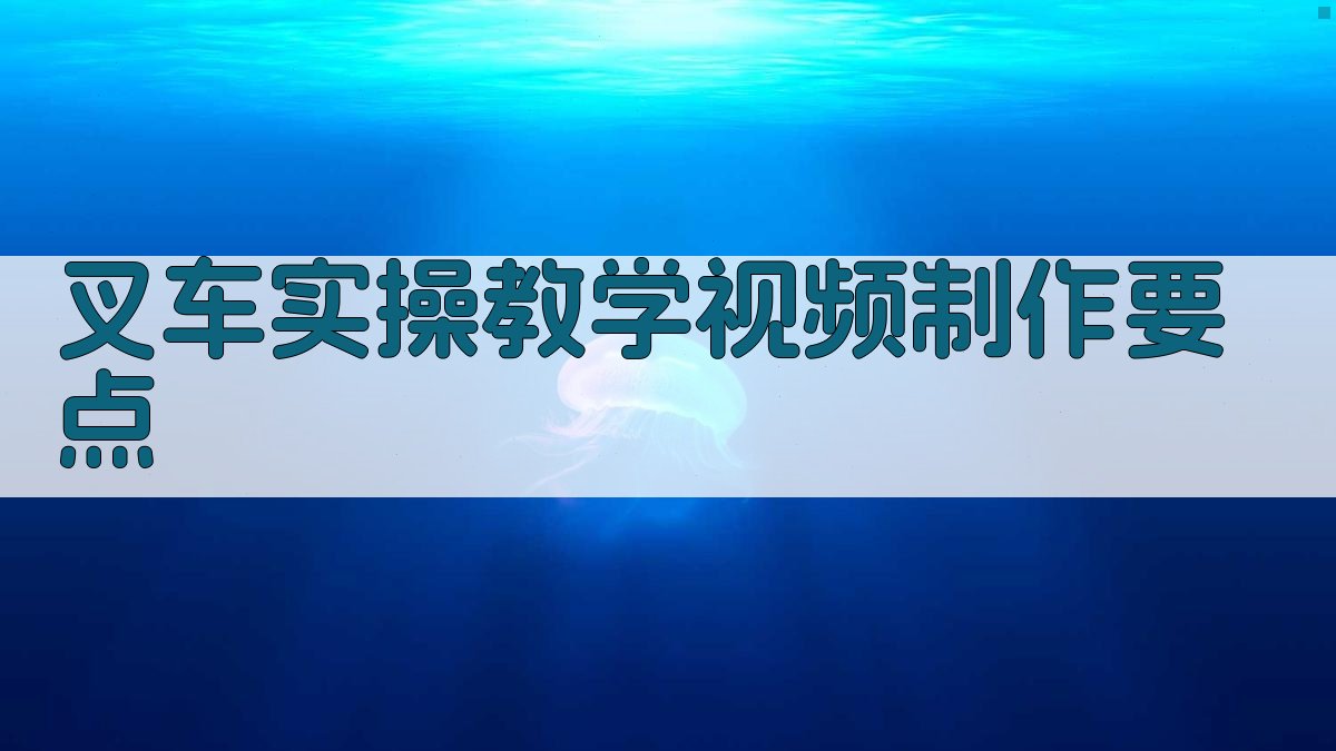 叉车实操教学视频制作要点 图1