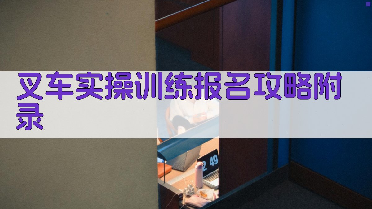 叉车实操训练报名攻略 · 附录 图2