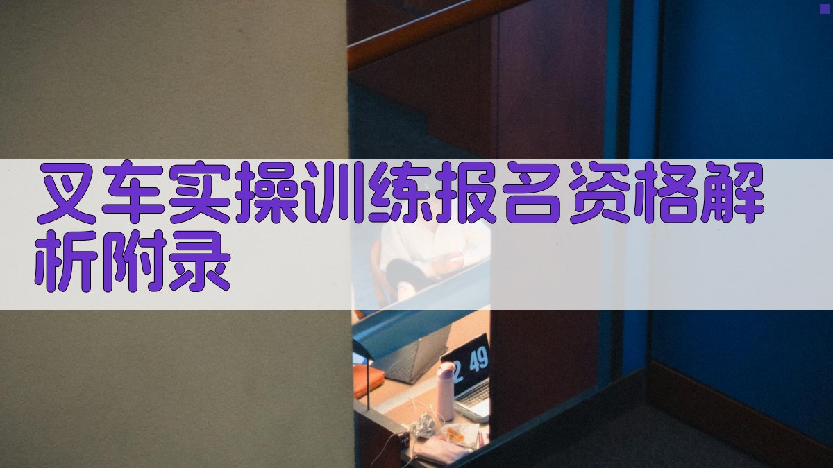 叉车实操训练报名资格解析 · 附录 图5
