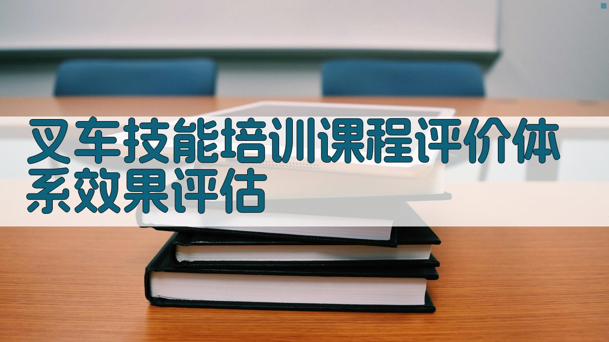 叉车技能培训课程评价体系效果评估 图3