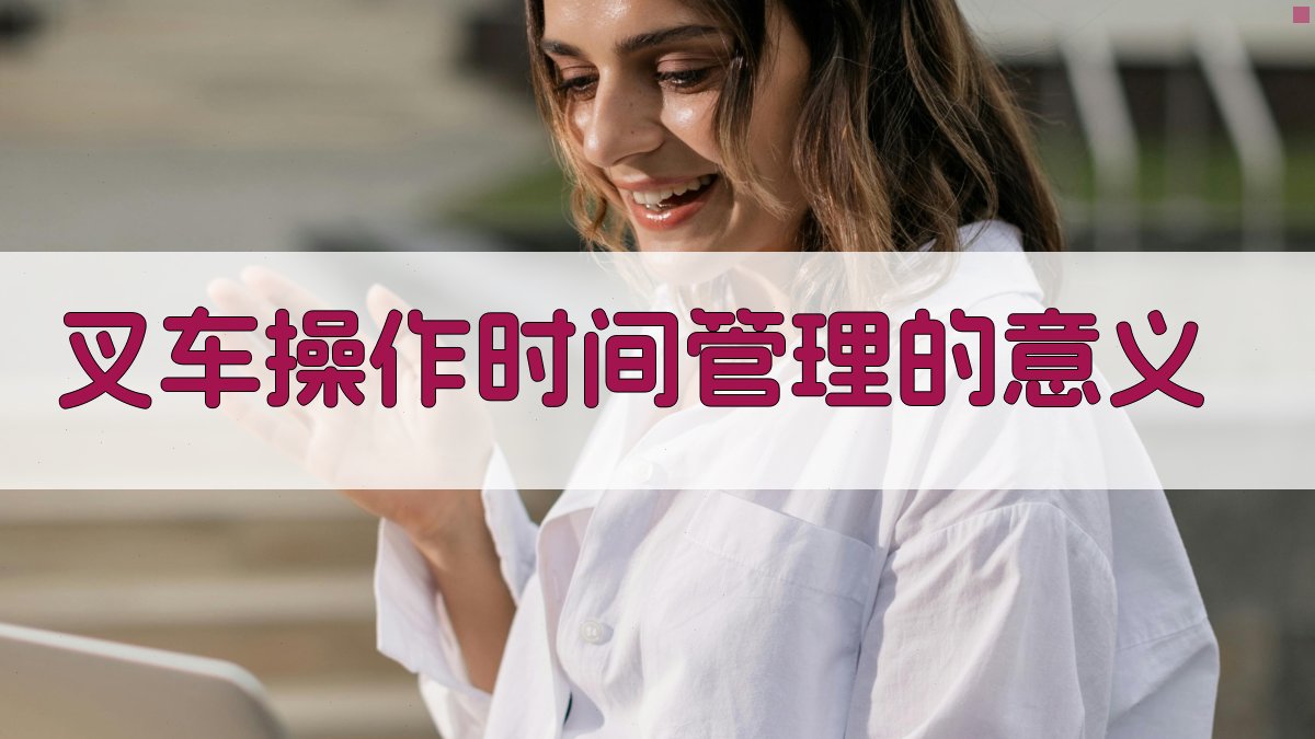 叉车操作时间管理的意义 图1