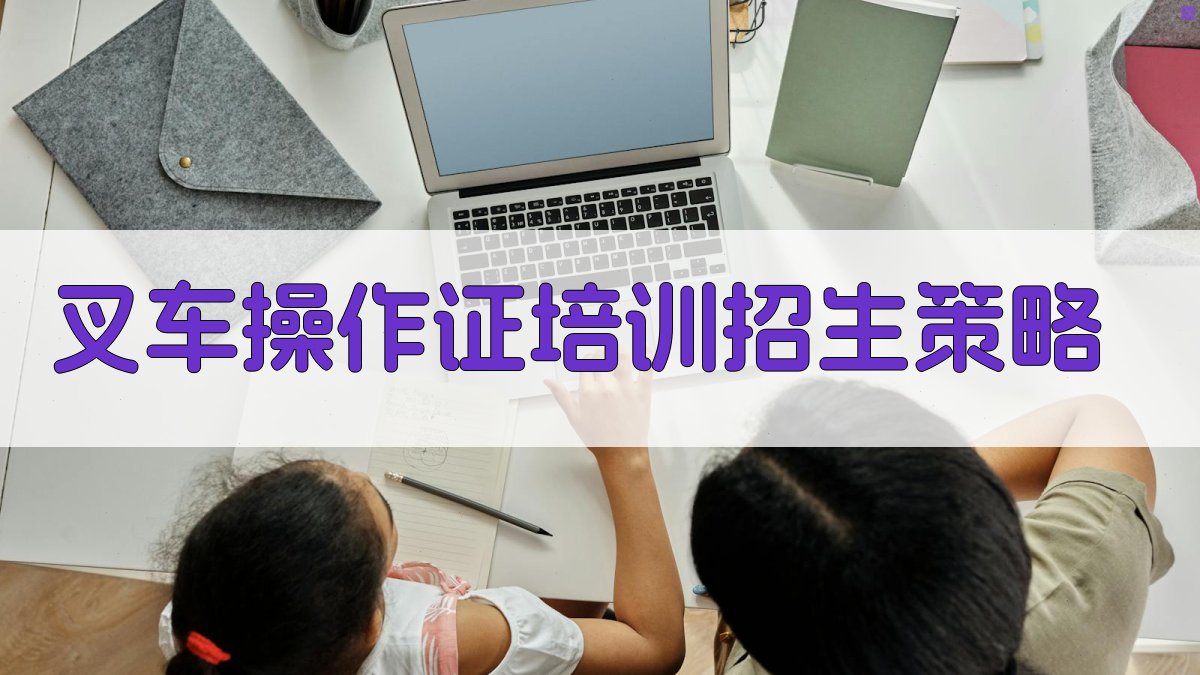 叉车操作证培训招生策略与市场分析