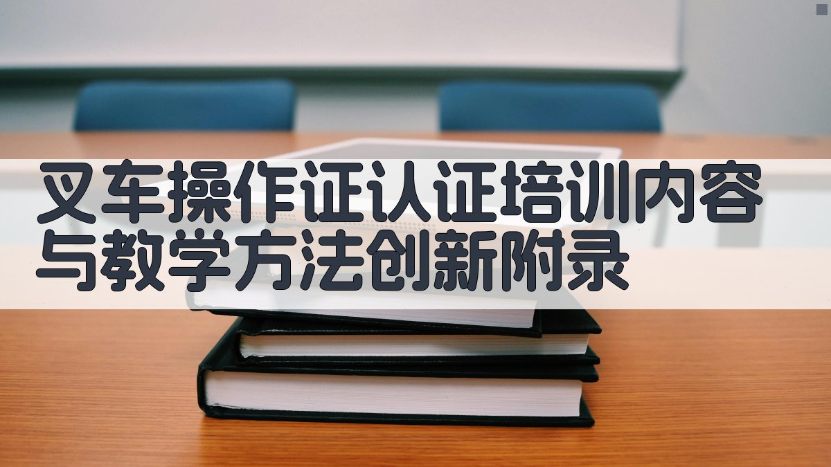 叉车操作证认证培训内容与教学方法创新 · 附录 图5