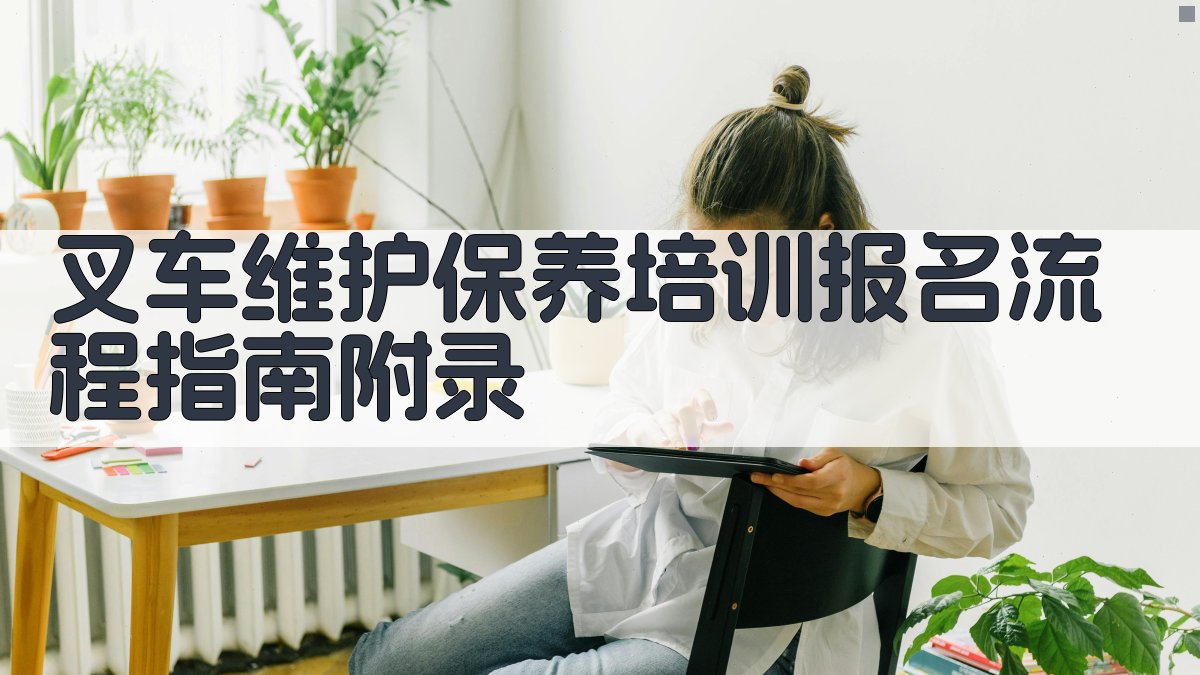 叉车维护保养培训报名流程指南 · 附录 图5