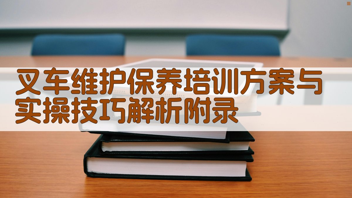 叉车维护保养培训方案与实操技巧解析 · 附录 图4