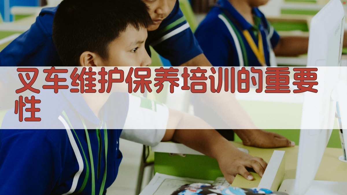 叉车维护保养培训方法创新与实践