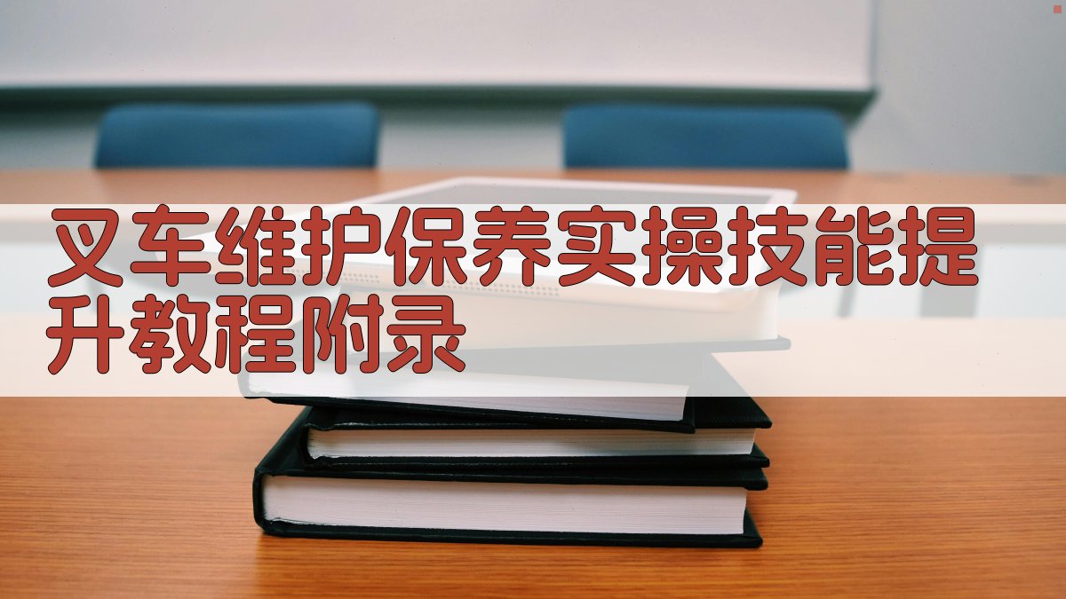 叉车维护保养实操技能提升教程 · 附录 图5
