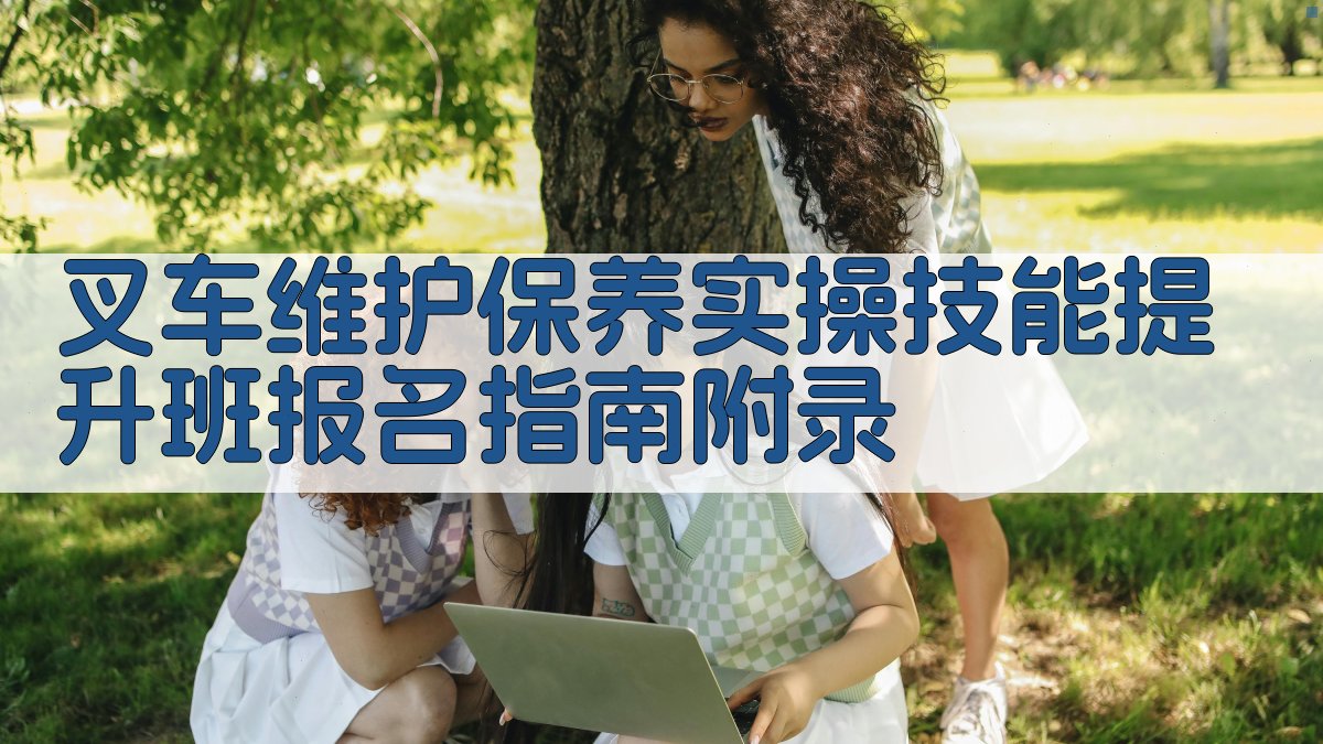 叉车维护保养实操技能提升班报名指南 · 附录 图2