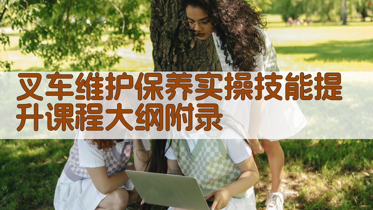 叉车维护保养实操技能提升课程大纲 · 附录 图4