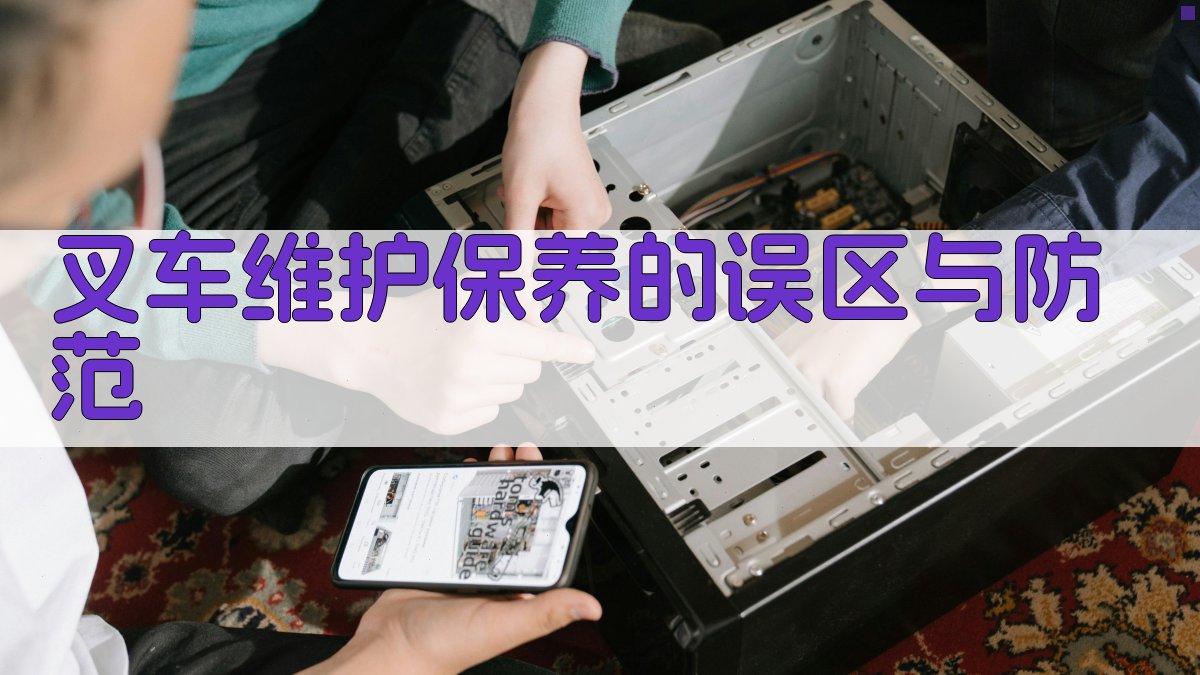 叉车维护保养的误区与防范 图4