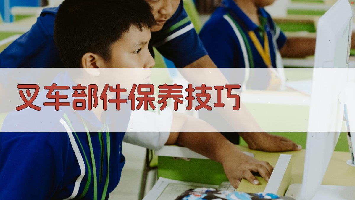 叉车部件保养技巧 图2