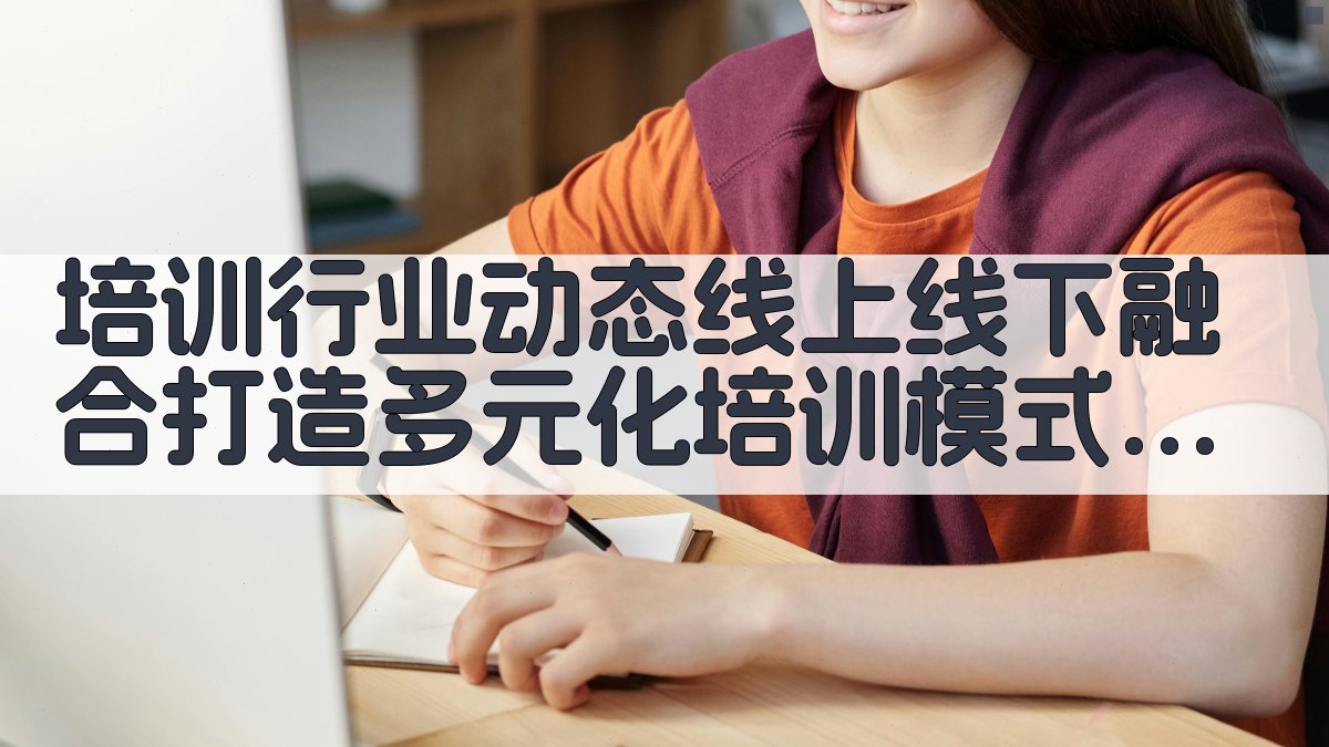 培训行业动态线上线下融合，打造多元化培训模式 · 附录 图2