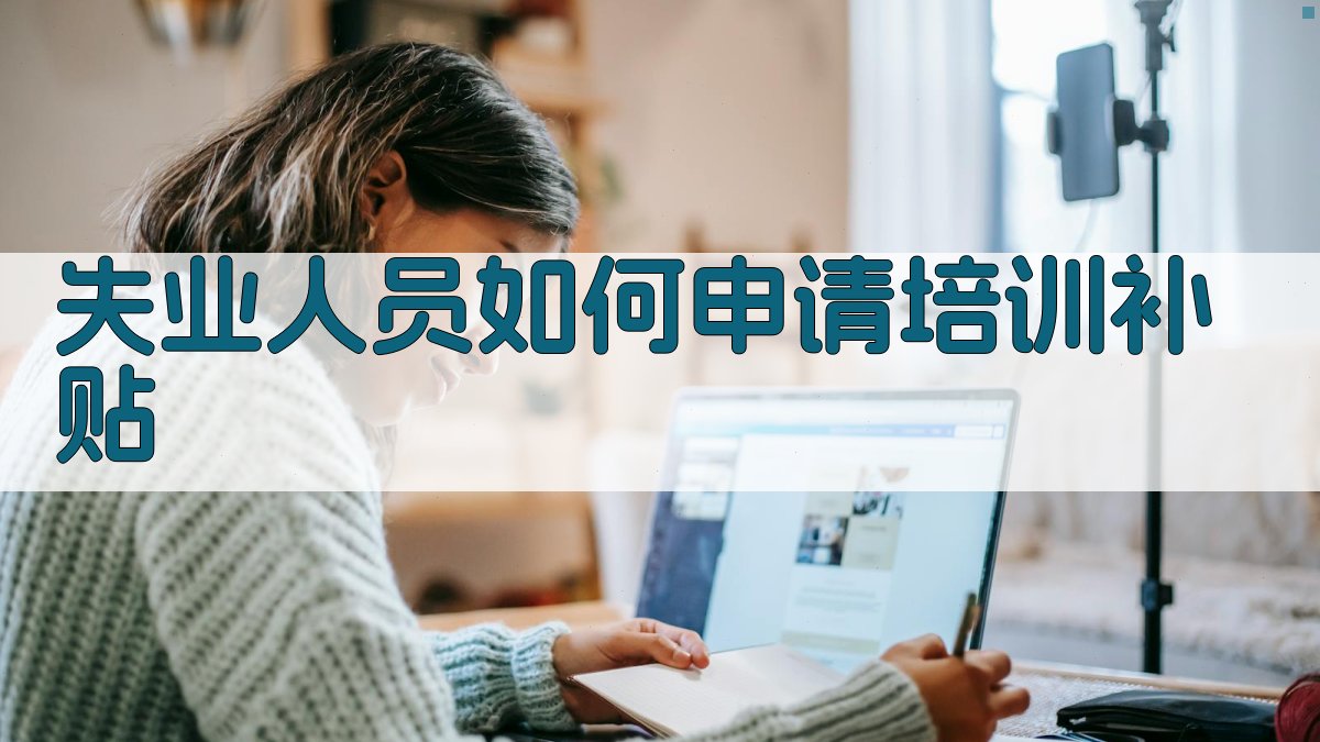 就业培训政策解读培训补贴对失业人员的好处