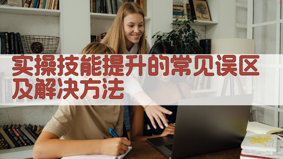 实操技能提升的常见误区及解决方法 图3