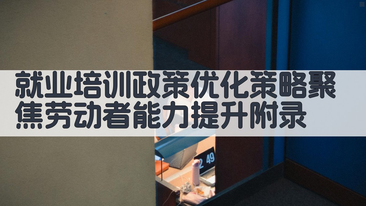 就业培训政策优化策略聚焦劳动者能力提升 · 附录 图4