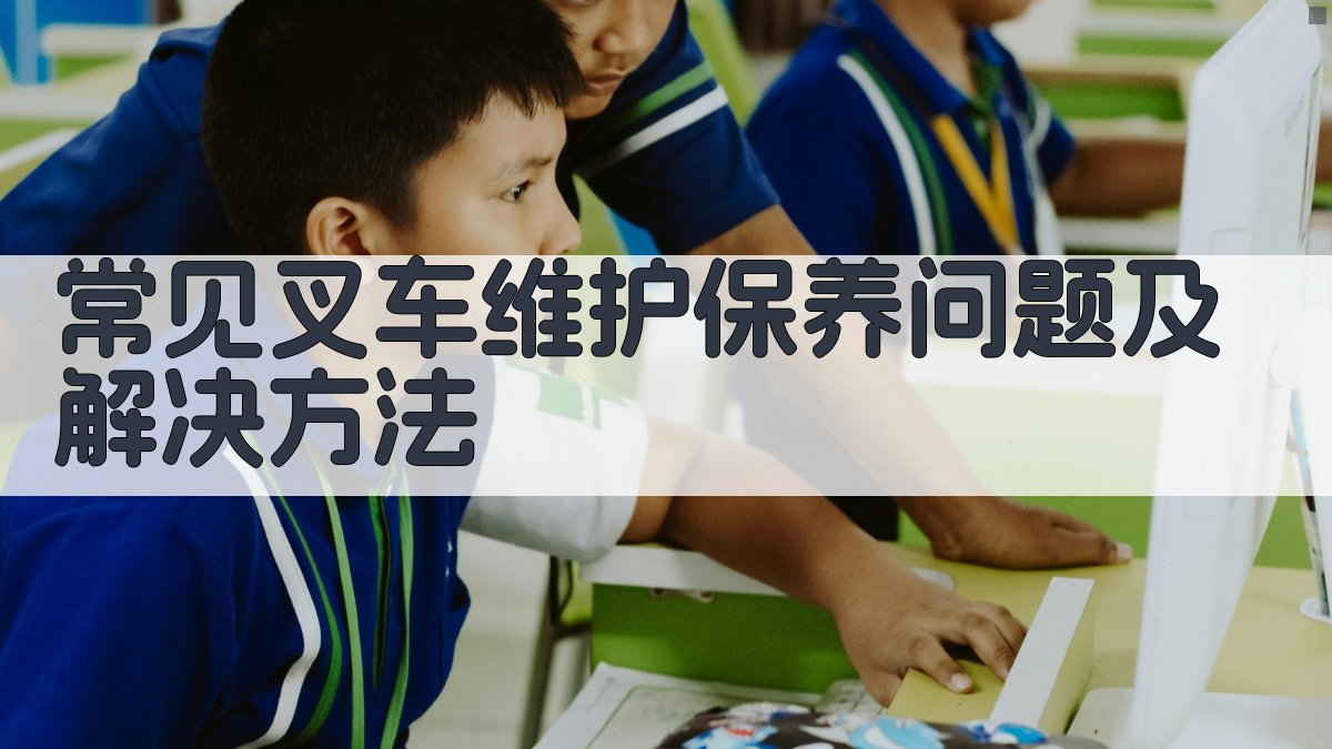 常见叉车维护保养问题及解决方法 图2