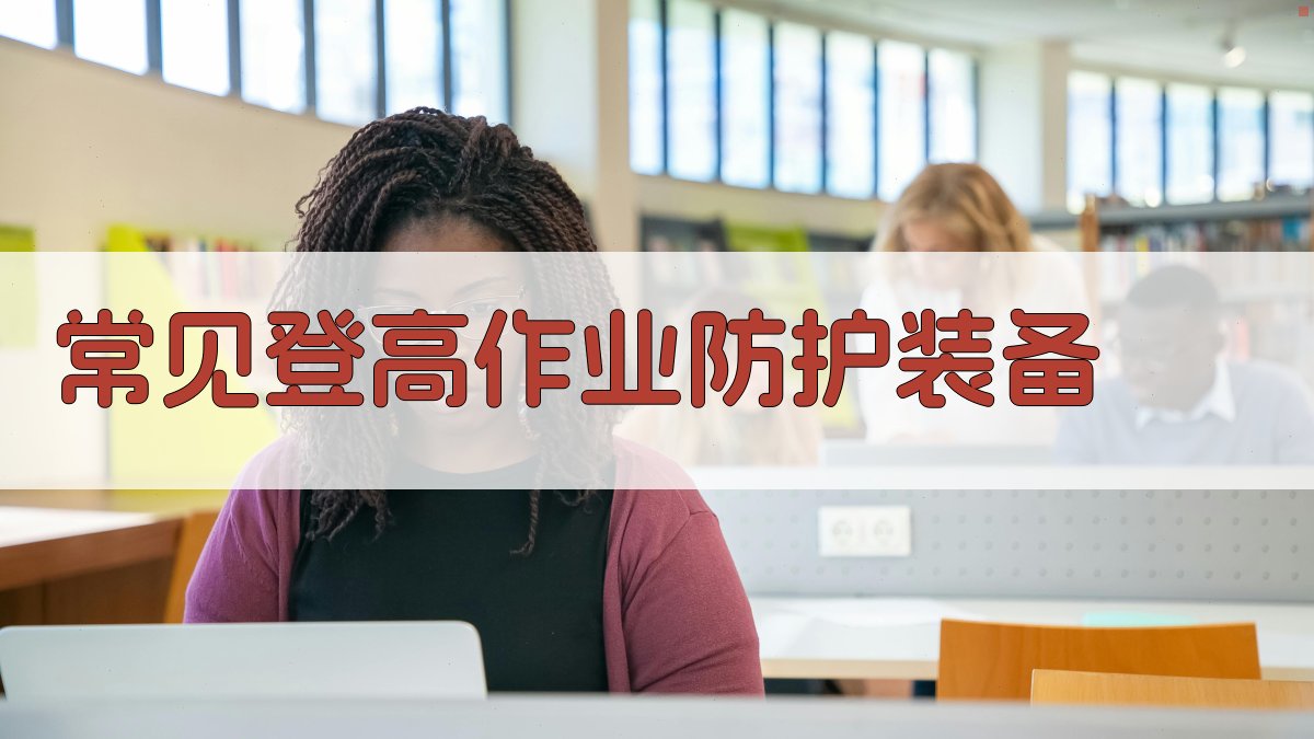 登高作业防护装备推荐指南