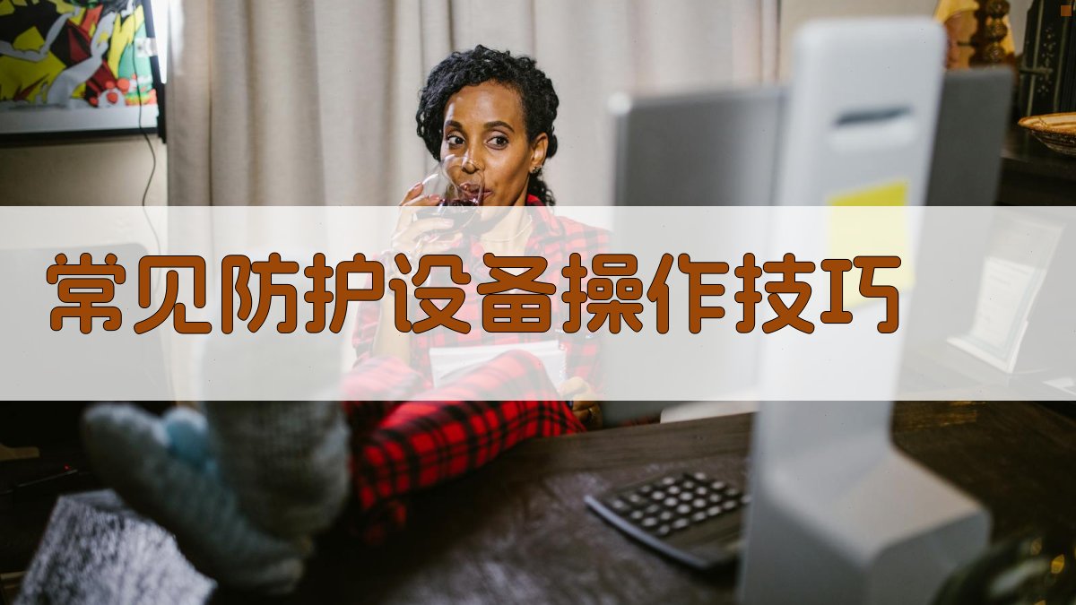 常见防护设备操作技巧 图2