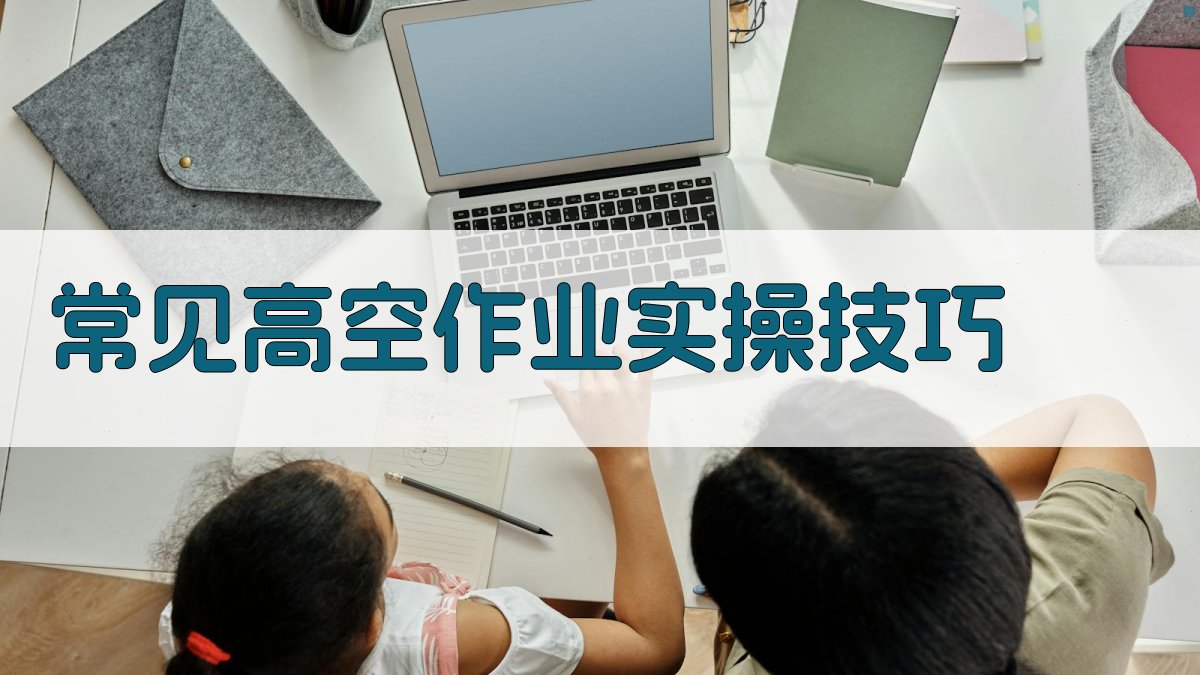 常见高空作业实操技巧 图2