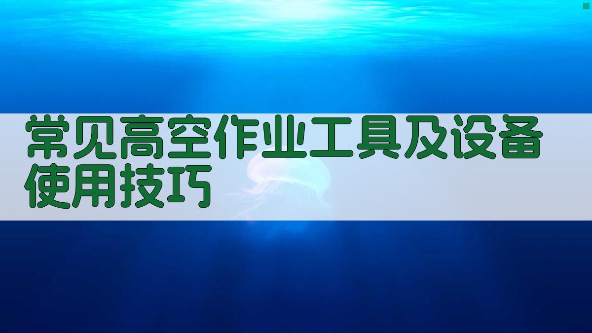 常见高空作业工具及设备使用技巧 图2