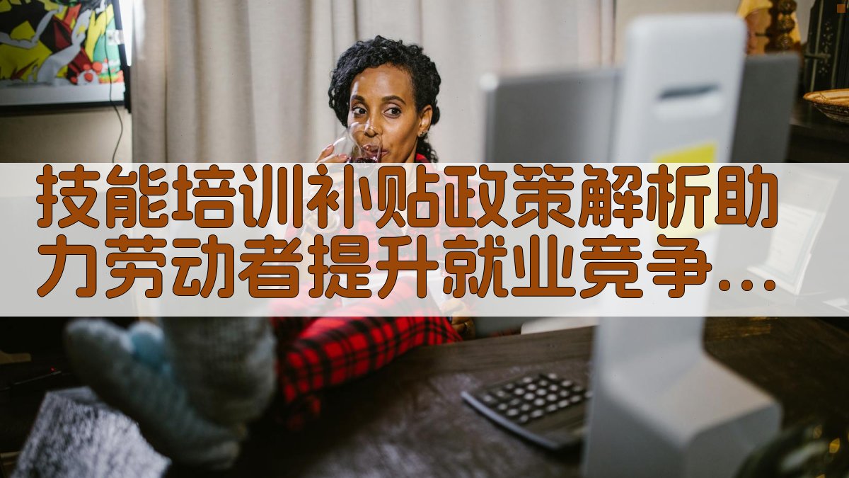 技能培训补贴政策解析助力劳动者提升就业竞争力 · 附录 图4