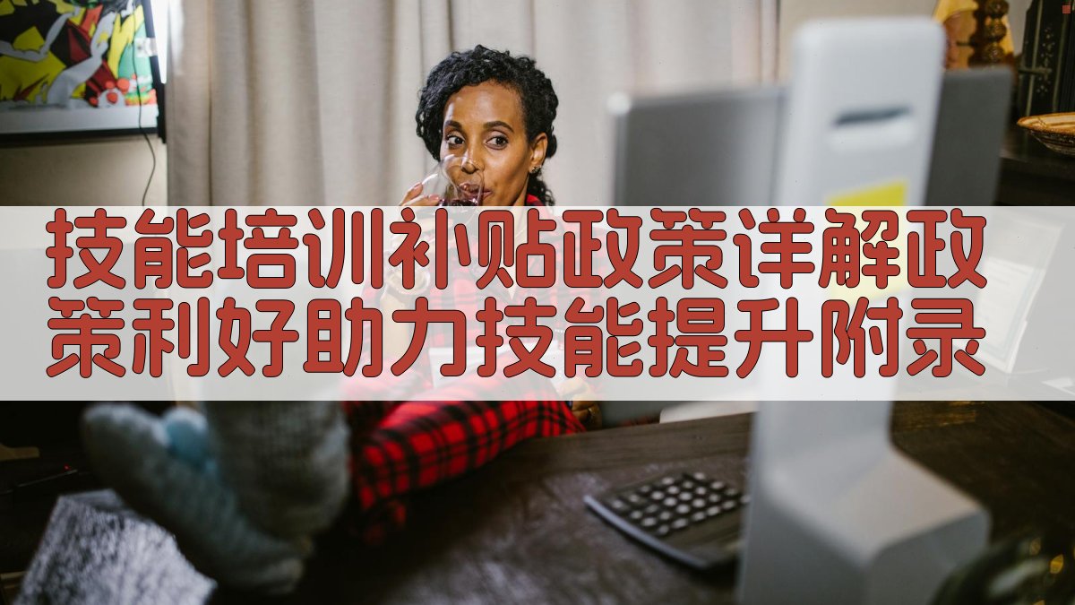 技能培训补贴政策详解政策利好，助力技能提升 · 附录 图3