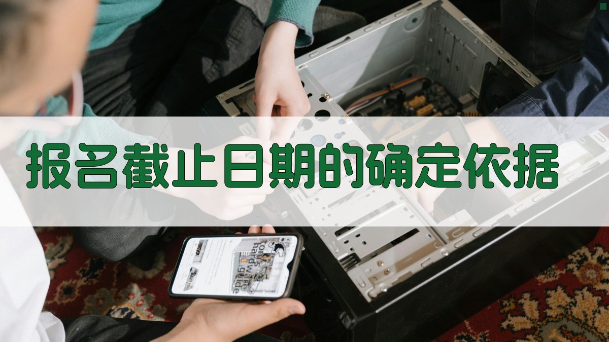 报名截止日期的确定依据 图2