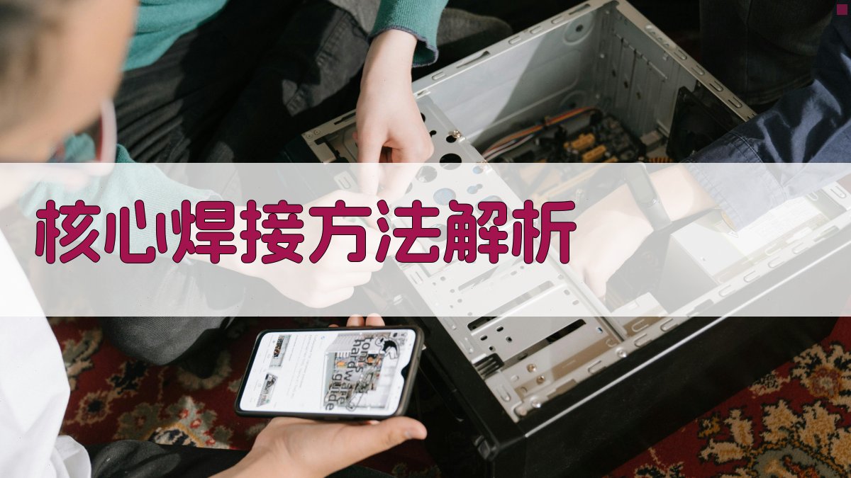 焊接技术培训核心焊接工艺深度解析