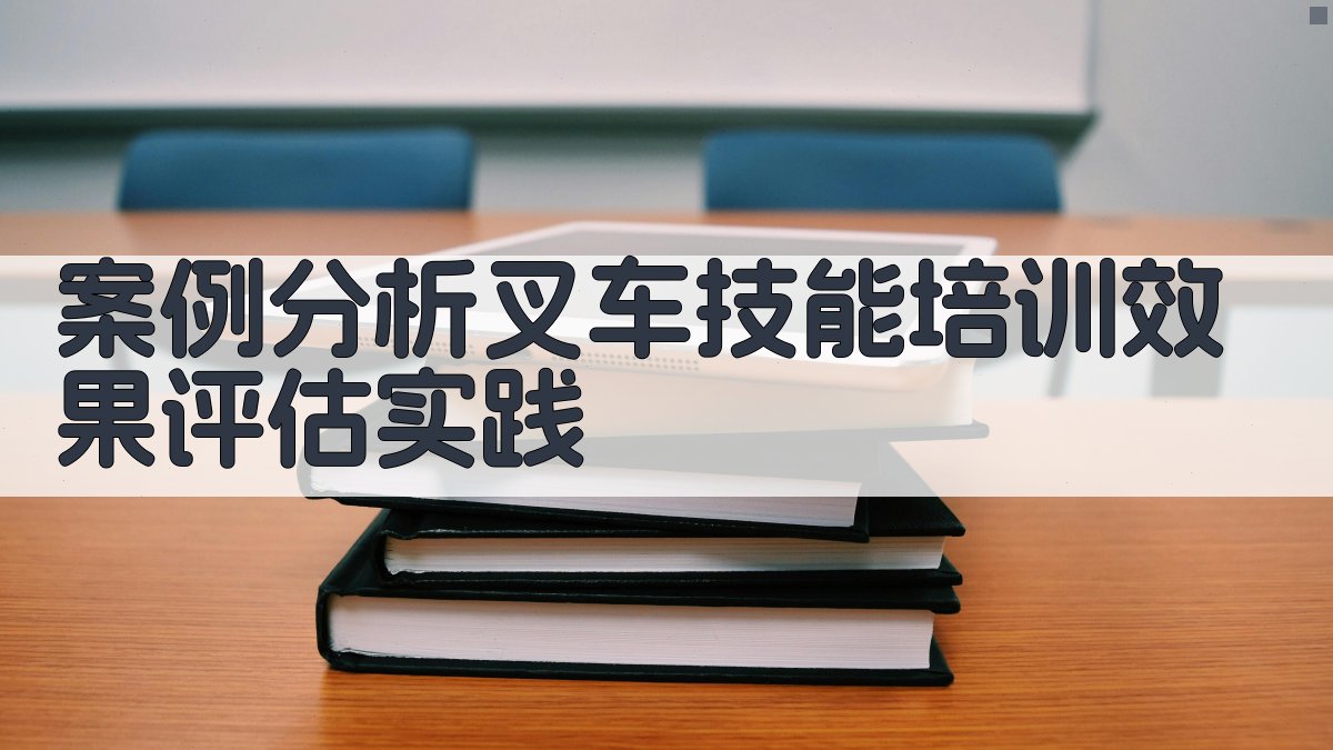 案例分析叉车技能培训效果评估实践 图4