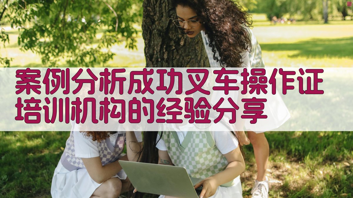 案例分析成功叉车操作证培训机构的经验分享 图4