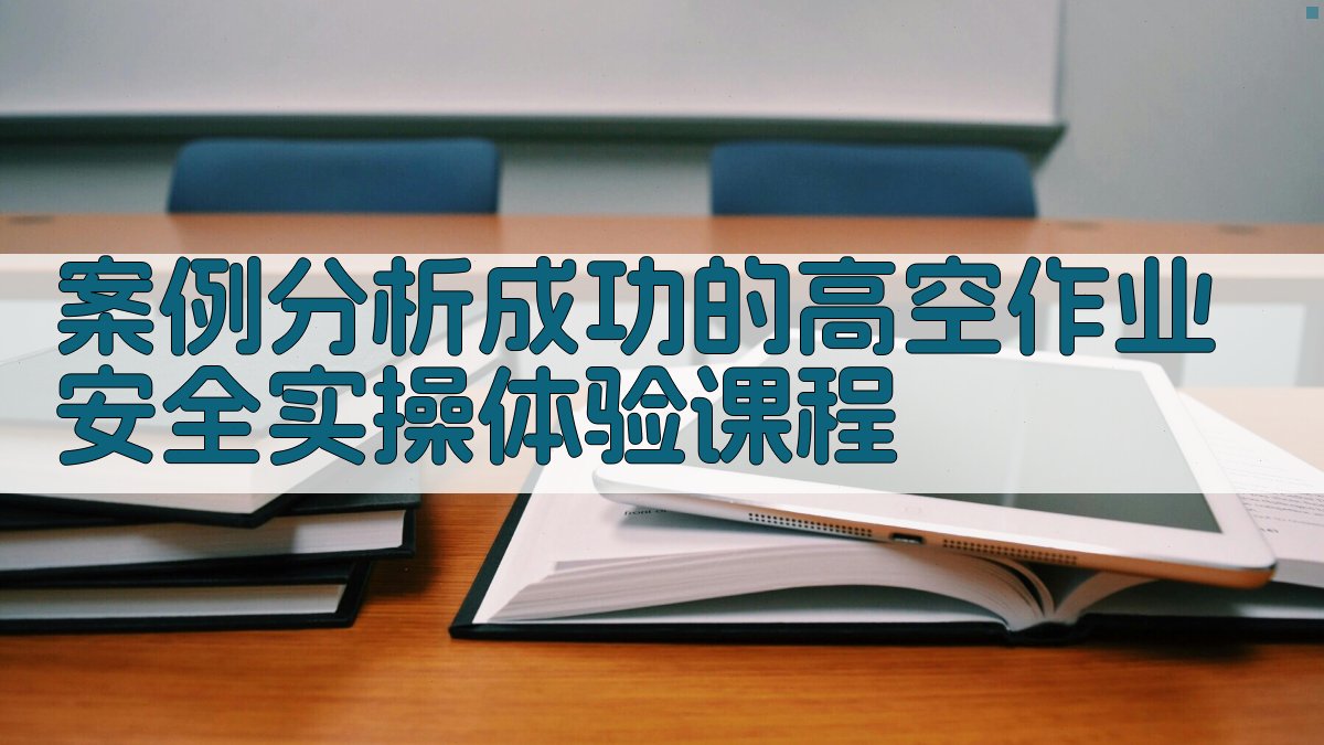 案例分析成功的高空作业安全实操体验课程 图2