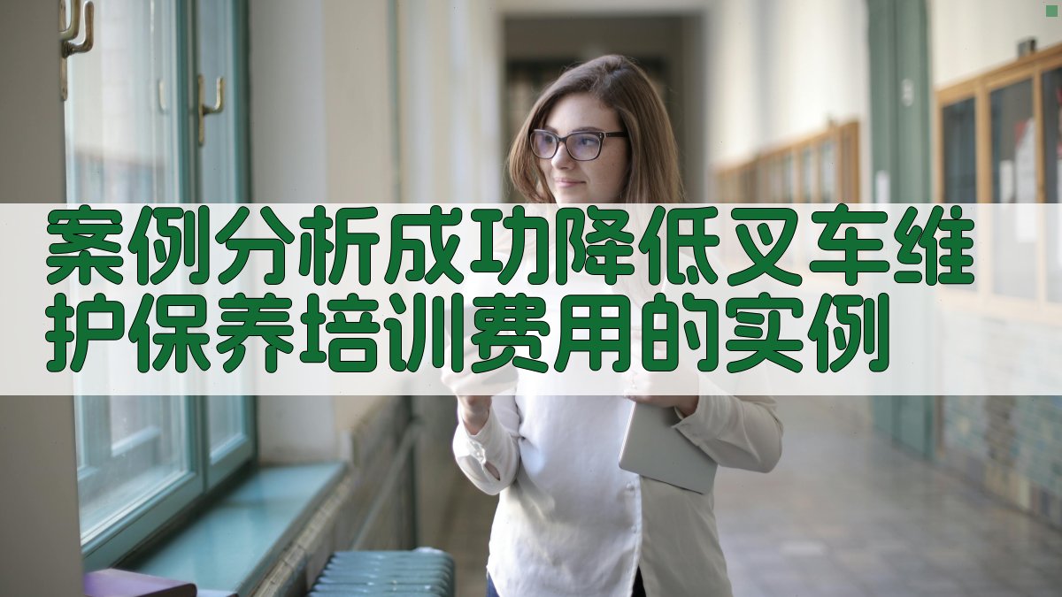 案例分析成功降低叉车维护保养培训费用的实例 图3