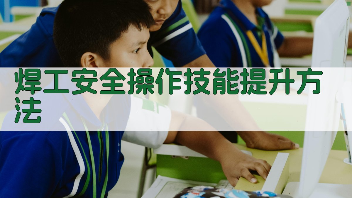 焊工安全操作技能提升方法 图2