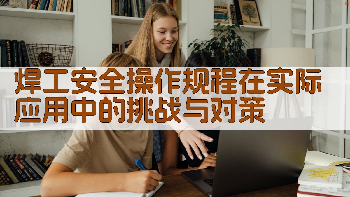 焊工安全操作规程在实际应用中的挑战与对策 图2