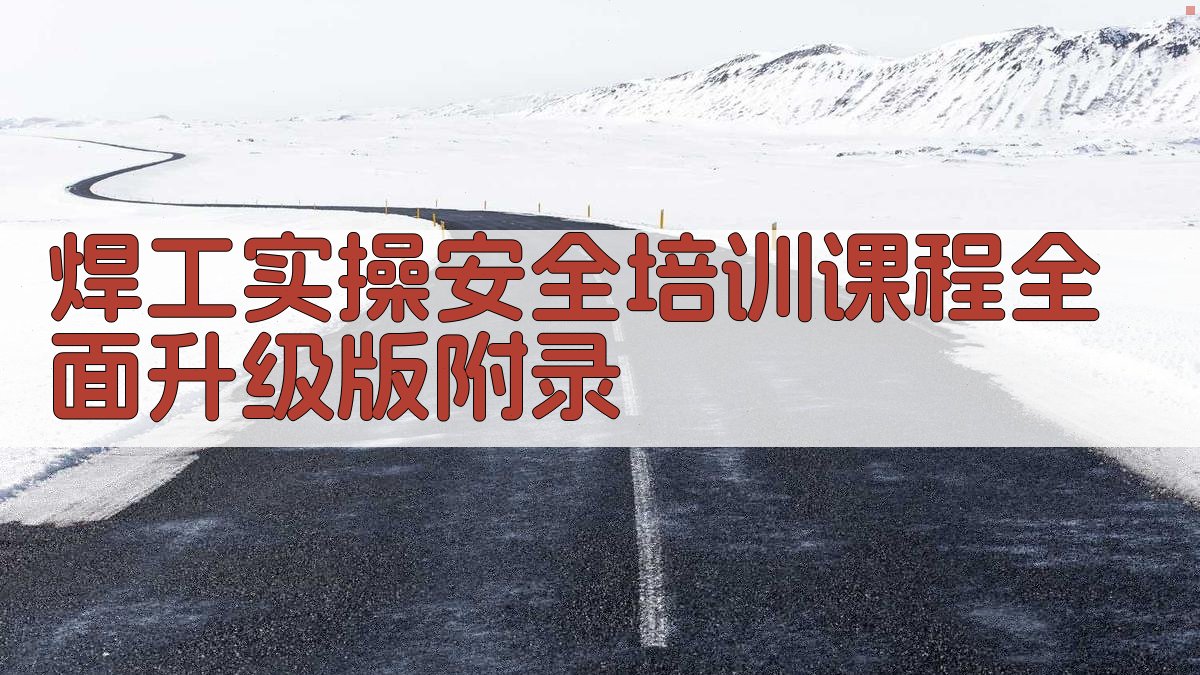 焊工实操安全培训课程全面升级版 · 附录 图4