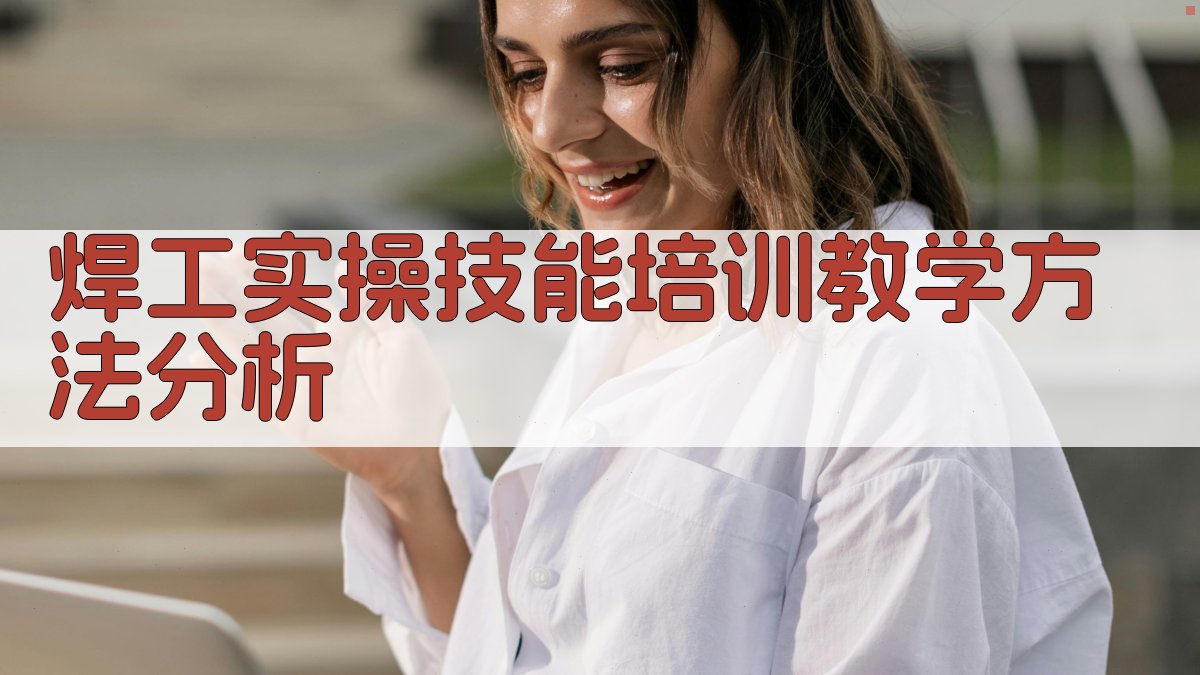 焊工实操技能培训课程内容与教学方法研究