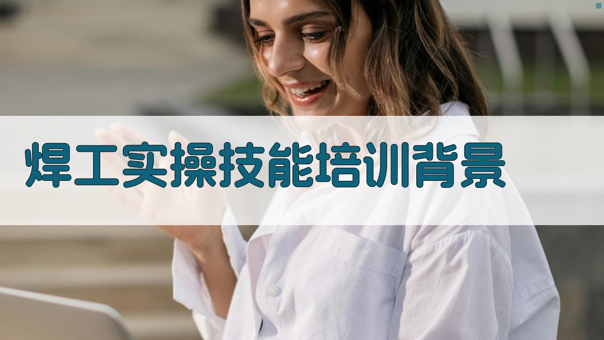 焊工实操技能培训新趋势与实操要点
