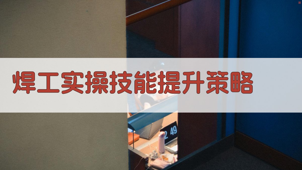 焊工实操技能提升策略 图4