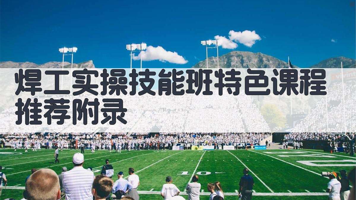 焊工实操技能班特色课程推荐 · 附录 图2