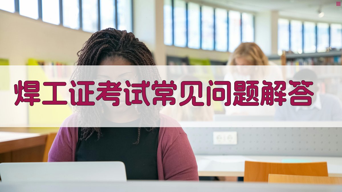 焊工证考试常见问题解答 图4