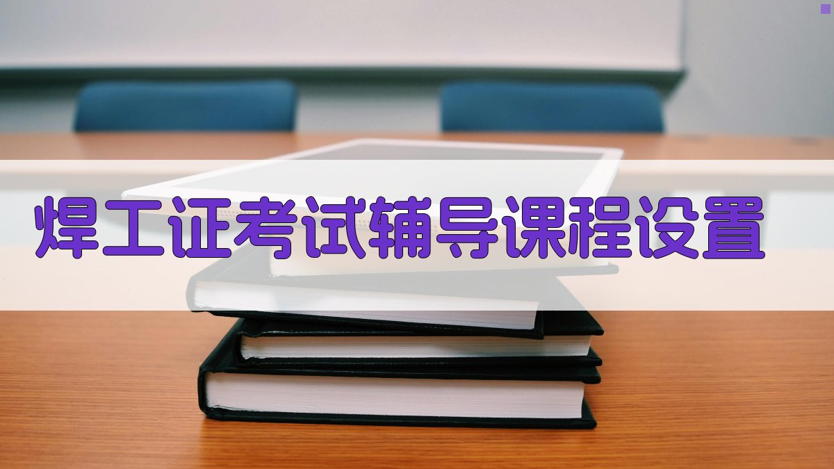 焊工证考试辅导课程设置 图2