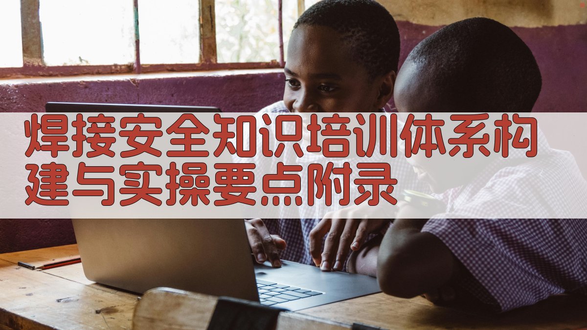 焊接安全知识培训体系构建与实操要点