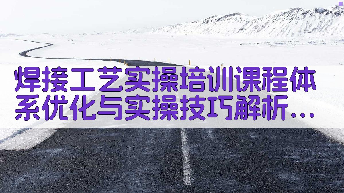 焊接工艺实操培训课程体系优化与实操技巧解析 · 附录 图5