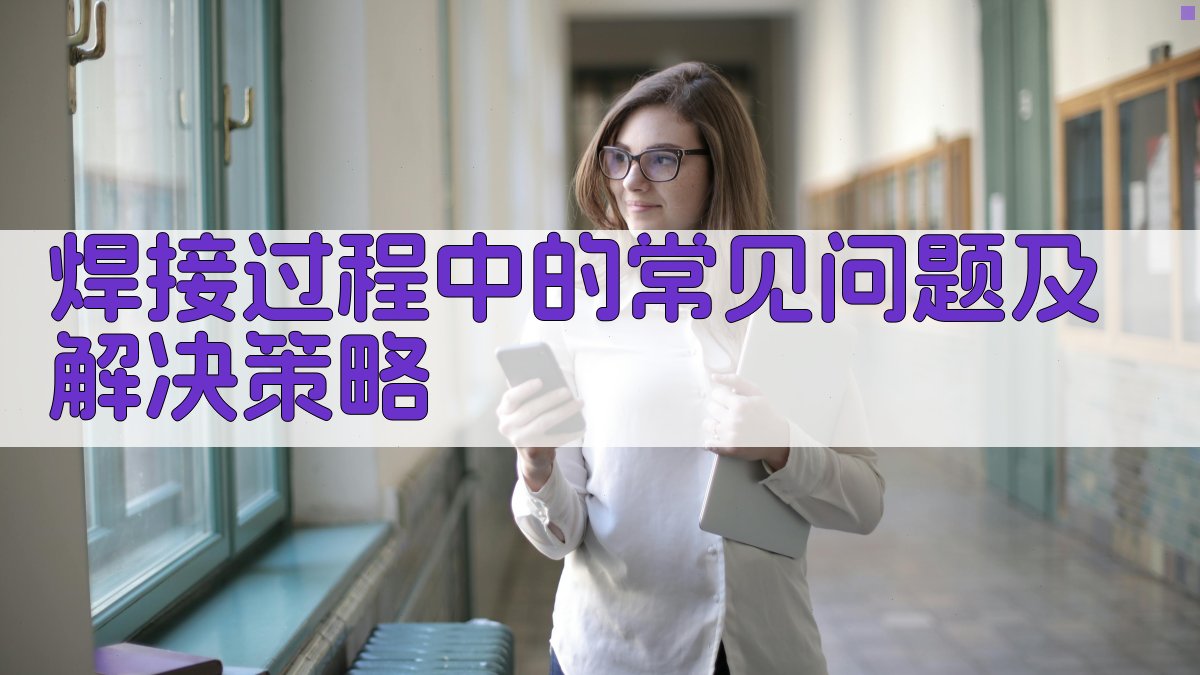 焊接过程中的常见问题及解决策略 图3
