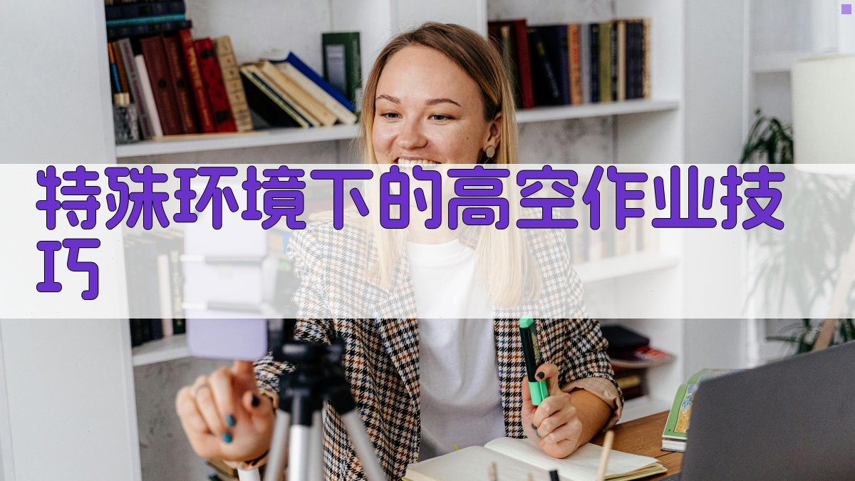 特殊环境下的高空作业技巧 图2